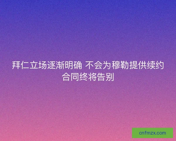 拜仁立场逐渐明确 不会为穆勒提供续约合同终将告别