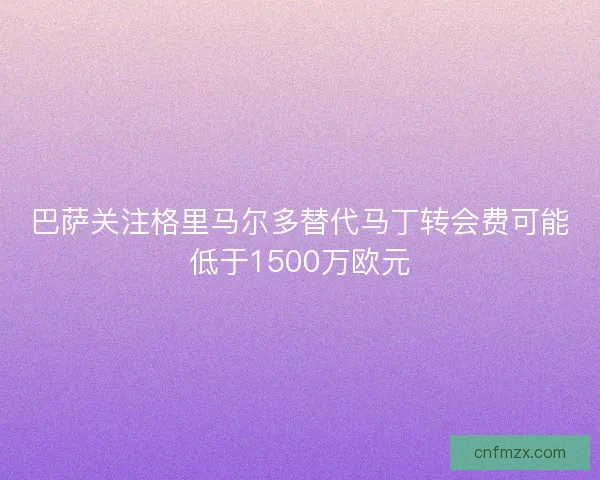 巴萨关注格里马尔多替代马丁转会费可能低于1500万欧元
