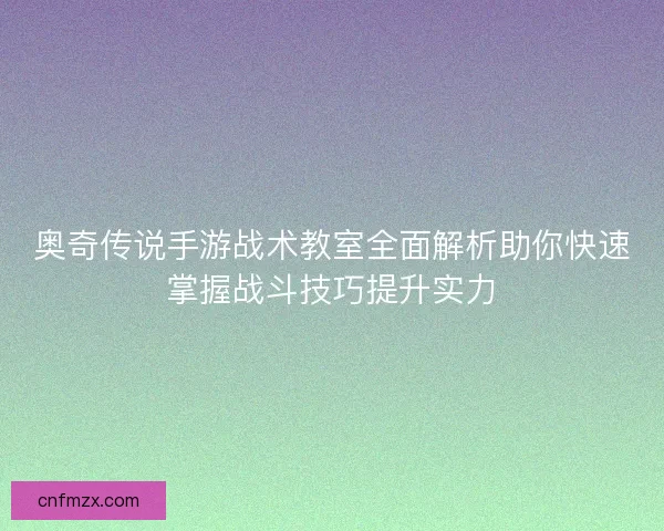 奥奇传说手游战术教室全面解析助你快速掌握战斗技巧提升实力