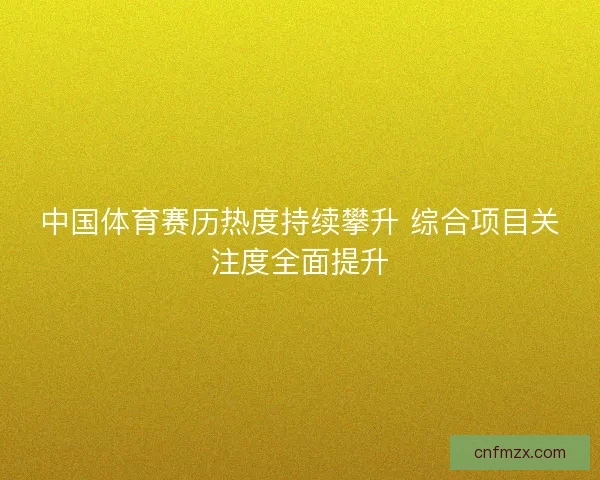 中国体育赛历热度持续攀升 综合项目关注度全面提升