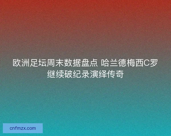 欧洲足坛周末数据盘点 哈兰德梅西C罗继续破纪录演绎传奇