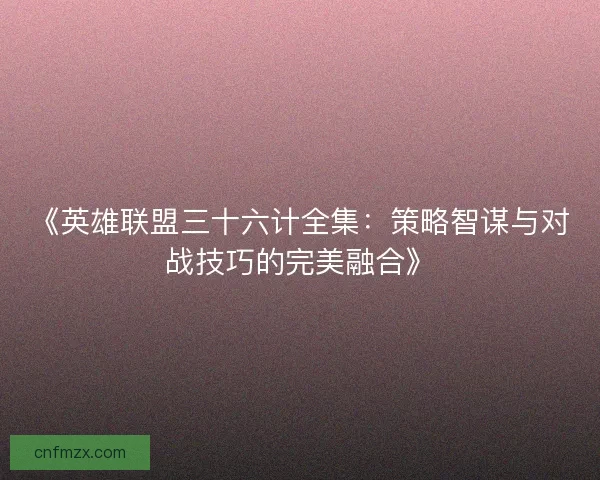 《英雄联盟三十六计全集：策略智谋与对战技巧的完美融合》